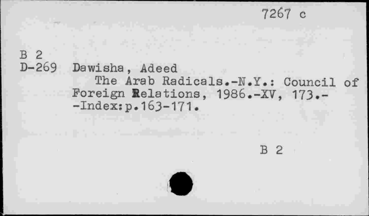 ﻿7267 c
B 2 D-269	Dawisha, Adeed The Arab Radicals.-N.Y.: Council of Foreign Relations, 1986.-XV, 173.--Indexzp.163-171.
B 2